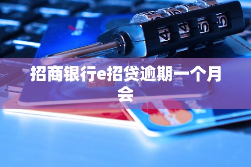 招商银行e招贷逾期一个月会 招商银行e招贷逾期一个月会