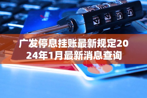 廣發(fā)停息掛賬最新規(guī)定2024年1月最新消息查詢