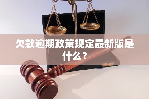 欠款逾期政策規(guī)定最新版是什么？