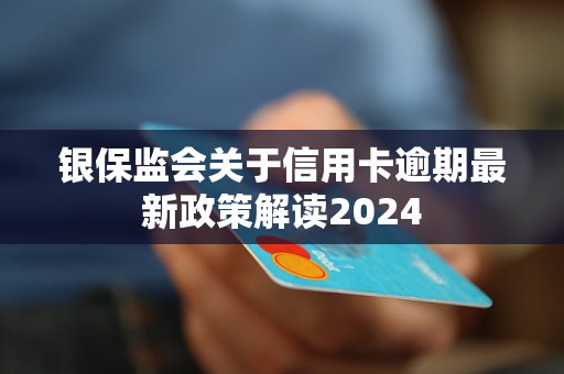 銀保監(jiān)會關于信用卡逾期最新政策解讀2024