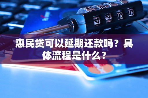 惠民貸可以延期還款嗎？具體流程是什么？