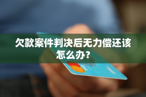 欠款案件判決后無力償還該怎么辦？