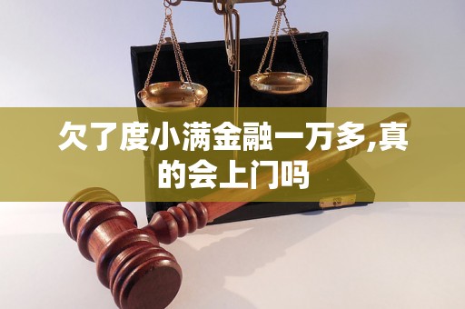 欠了度小满金融一万多,真的会上门吗 欠了度小满金融一万多,真的会上门吗