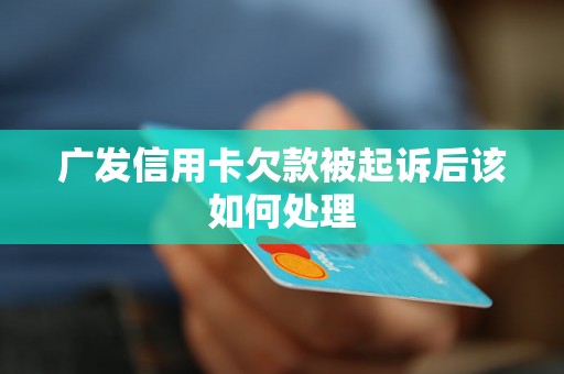 广发信用卡欠款被起诉后该如何处理