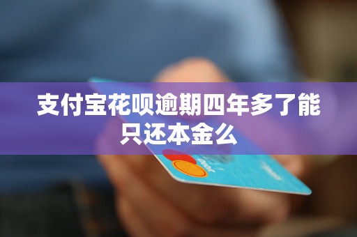 支付寶花唄逾期四年多了能只還本金么