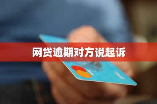 网贷逾期对方说起诉 网贷逾期对方说起诉