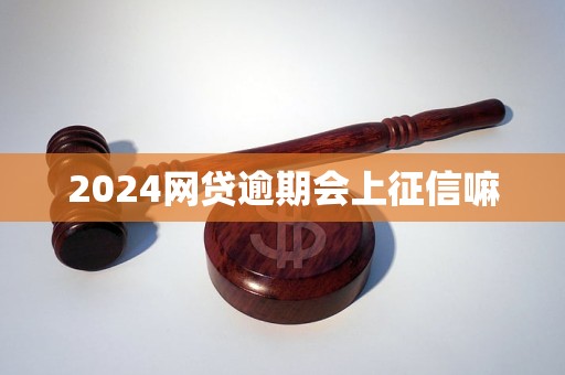 2024網(wǎng)貸逾期會上征信嘛