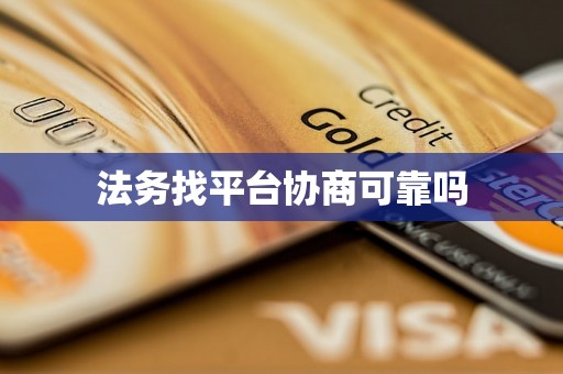 法务找平台协商可靠吗 法务找平台协商可靠吗