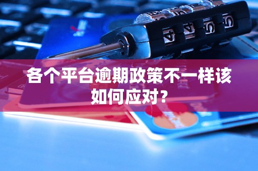 各个平台逾期政策不一样该如何应对？