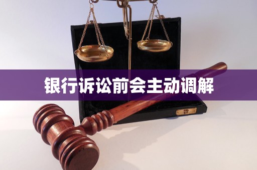 銀行訴訟前會(huì)主動(dòng)調(diào)解