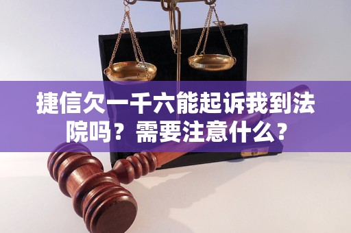 捷信欠一千六能起訴我到法院嗎？需要注意什么？