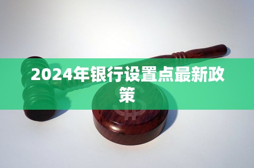 2024年銀行設(shè)置點最新政策