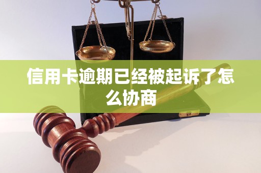 信用卡逾期已經(jīng)被起訴了怎么協(xié)商