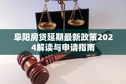 阜陽房貸延期最新政策2024解讀與申請指南