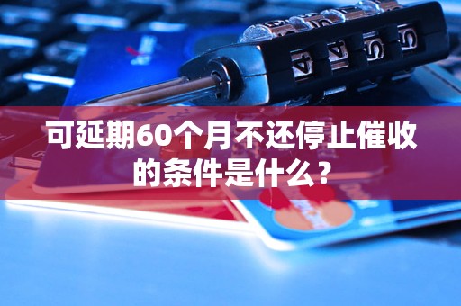 可延期60個(gè)月不還停止催收的條件是什么？