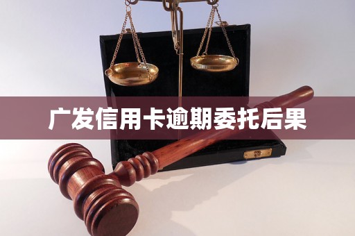 广发信用卡逾期委托后果 广发信用卡逾期委托后果