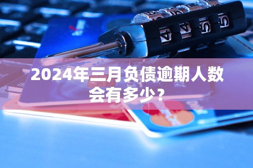 2024年三月負債逾期人數(shù)會有多少？