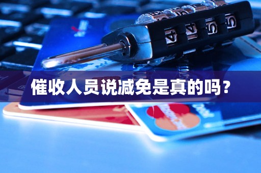 催收人员说减免是真的吗? 催收人员说减免是真的吗?