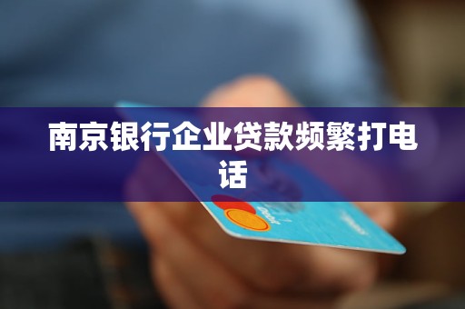 南京銀行企業(yè)貸款頻繁打電話