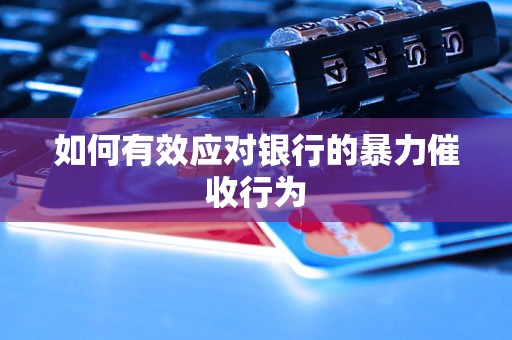 如何有效应对银行的暴力催收行为