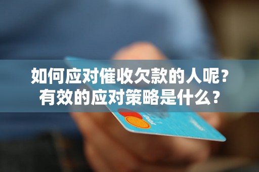如何应对催收欠款的人呢？有效的应对策略是什么？