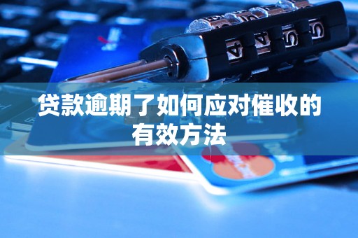 贷款逾期了如何应对催收的有效方法 贷款逾期了如何应对催收的有效方法