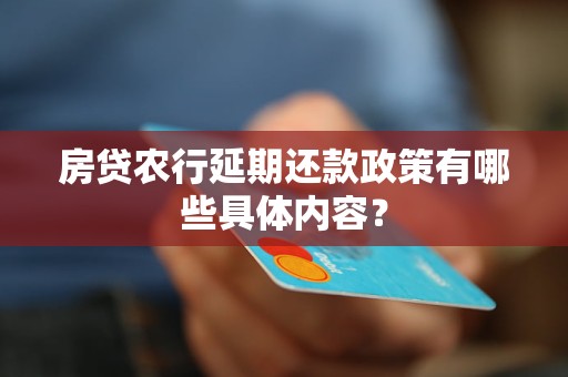 房貸農(nóng)行延期還款政策有哪些具體內(nèi)容？