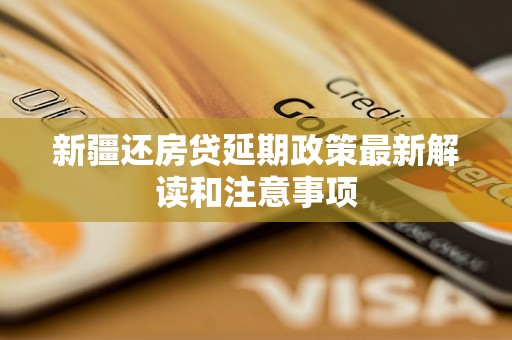 新疆还房贷延期政策最新解读和注意事项 新疆还房贷延期政策最新解读和注意事项