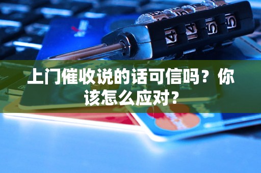 上门催收说的话可信吗?你该怎么应对? 上门催收说的话可信吗?你该怎么应对?