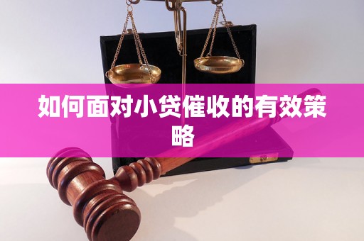 如何面对小贷催收的有效策略 如何面对小贷催收的有效策略
