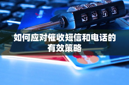 如何应对催收短信和电话的有效策略