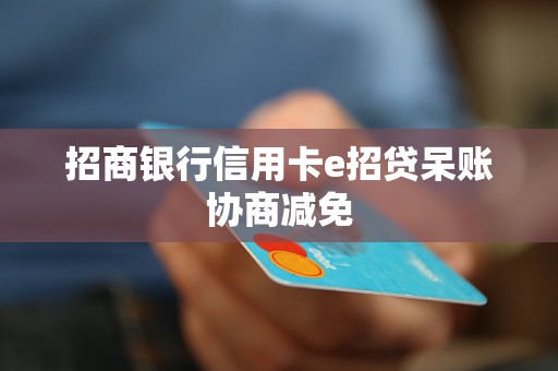 招商銀行信用卡e招貸呆賬協(xié)商減免