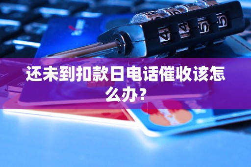 還未到扣款日電話催收該怎么辦？