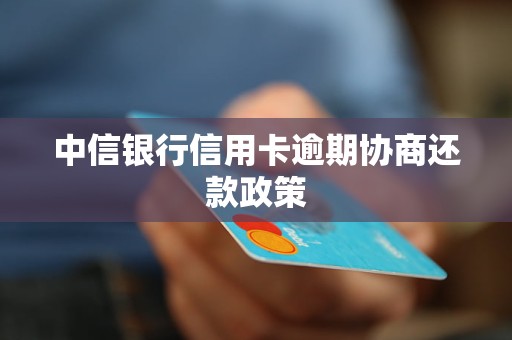 中信銀行信用卡逾期協(xié)商還款政策