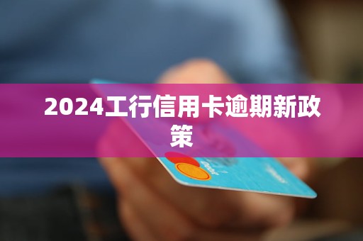 2024工行信用卡逾期新政策