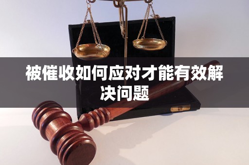被催收如何应对才能有效解决问题 被催收如何应对才能有效解决问题