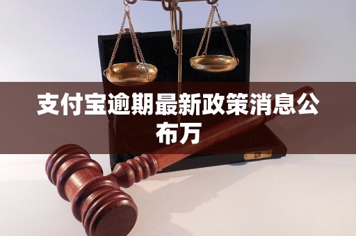 支付寶逾期最新政策消息公布萬