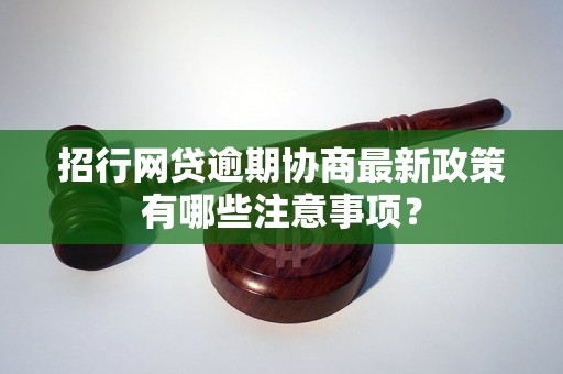 招行网贷逾期协商最新政策有哪些注意事项？