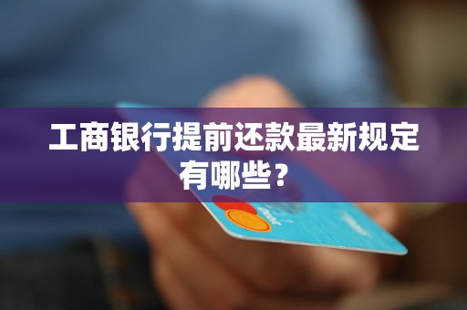 工商銀行提前還款最新規(guī)定有哪些？