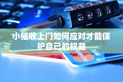 小催收上门如何应对才能保护自己的权益 小催收上门如何应对才能保护自己的权益
