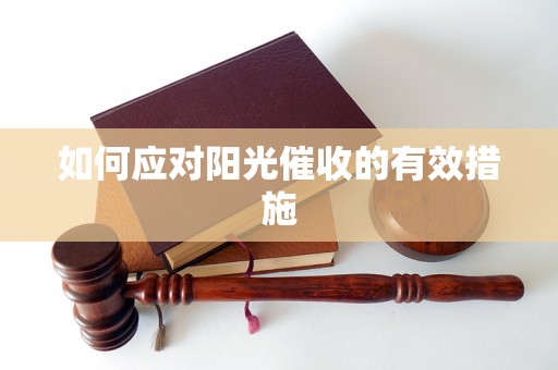 如何应对阳光催收的有效措施 如何应对阳光催收的有效措施
