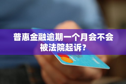 普惠金融逾期一个月会不会被法院起诉？