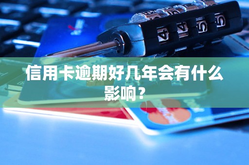 信用卡逾期好几年会有什么影响？