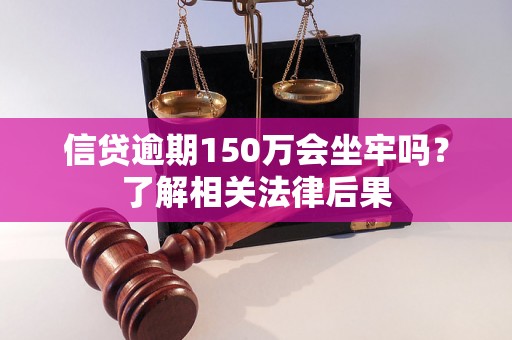 信贷逾期150万会坐牢吗？了解相关法律后果