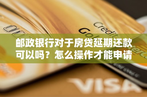 郵政銀行對于房貸延期還款可以嗎？怎么操作才能申請？