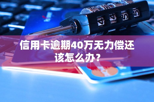 信用卡逾期40万无力偿还该怎么办？