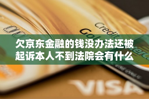 欠京东金融的钱没办法还被起诉本人不到法院会有什么后果