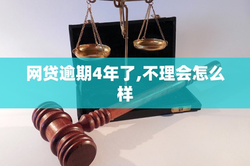 网贷逾期4年了,不理会怎么样