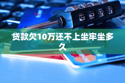 贷款欠10万还不上坐牢坐多久