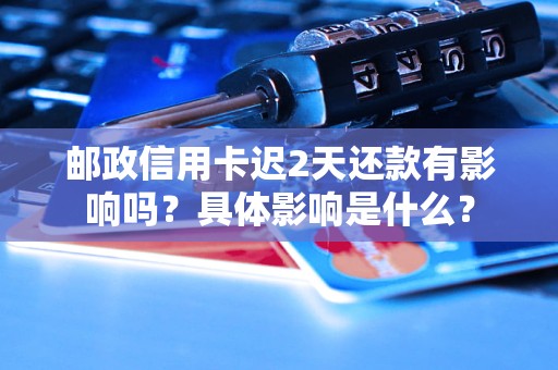 郵政信用卡遲2天還款有影響嗎？具體影響是什么？